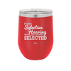 I Have Selective Hearing Sorry You Weren't Selected - Laser Engraved Stainless Steel Drinkware - 2151 -