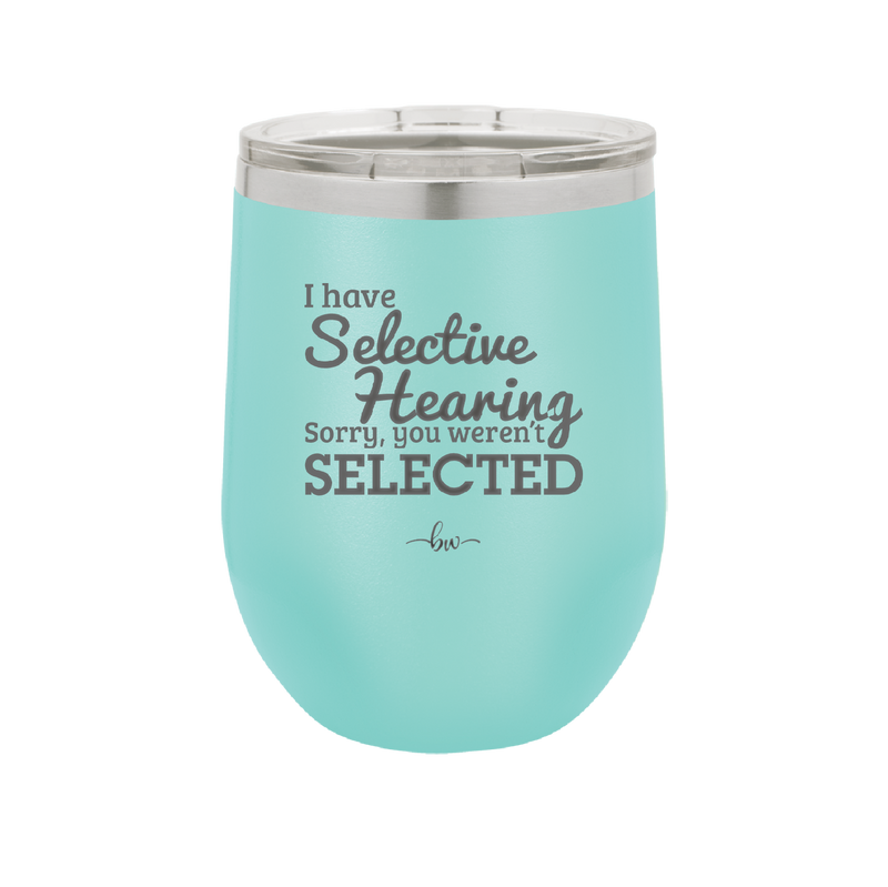 I Have Selective Hearing Sorry You Weren't Selected - Laser Engraved Stainless Steel Drinkware - 2151 -