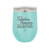 I Have Selective Hearing Sorry You Weren't Selected - Laser Engraved Stainless Steel Drinkware - 2151 -