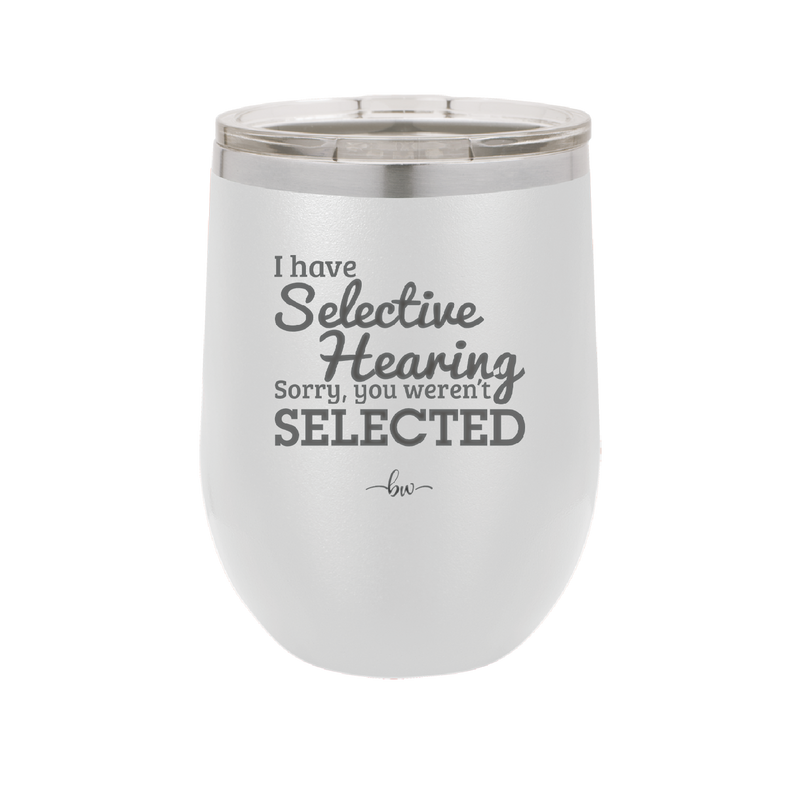 I Have Selective Hearing Sorry You Weren't Selected - Laser Engraved Stainless Steel Drinkware - 2151 -