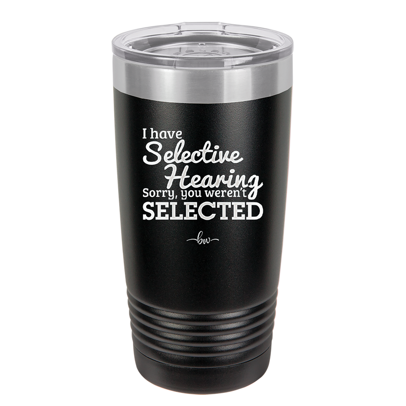I Have Selective Hearing Sorry You Weren't Selected - Laser Engraved Stainless Steel Drinkware - 2151 -