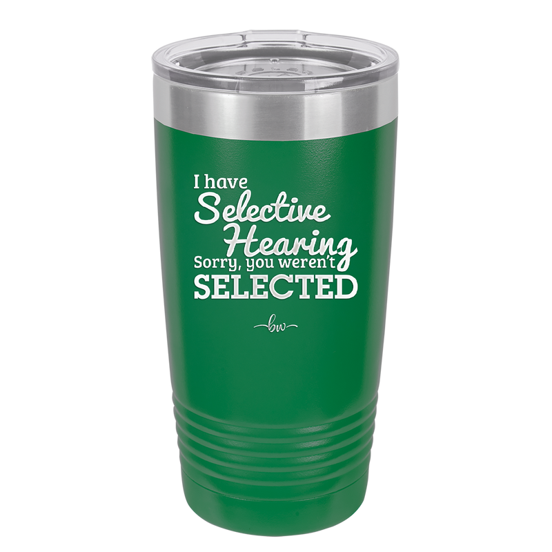 I Have Selective Hearing Sorry You Weren't Selected - Laser Engraved Stainless Steel Drinkware - 2151 -