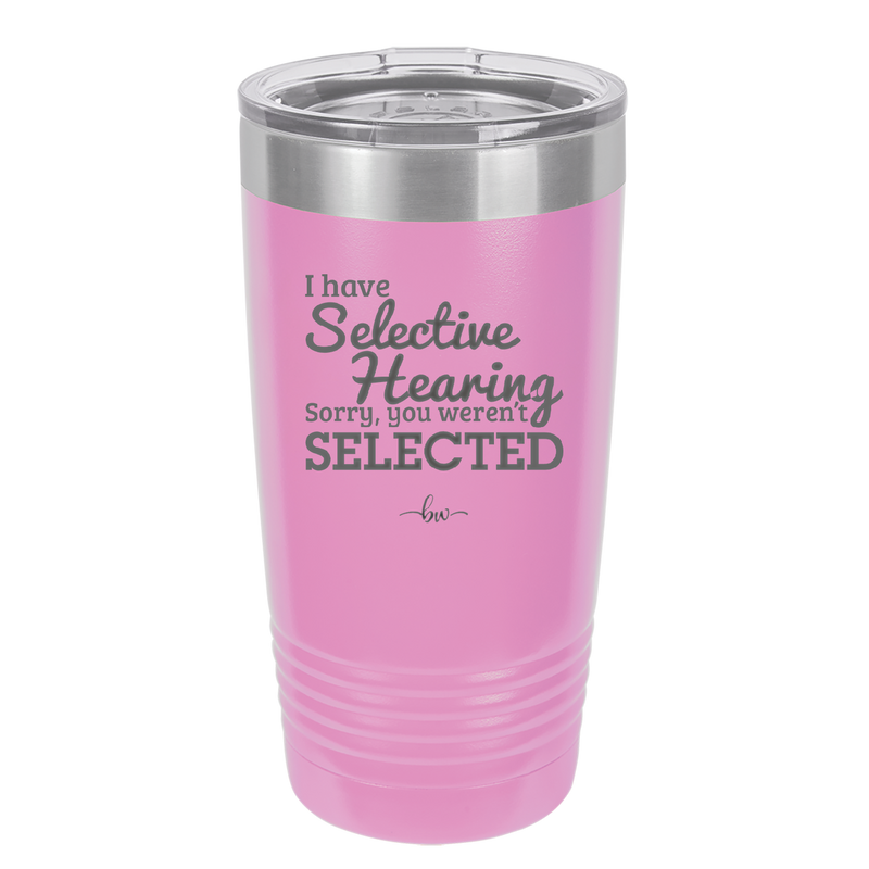 I Have Selective Hearing Sorry You Weren't Selected - Laser Engraved Stainless Steel Drinkware - 2151 -