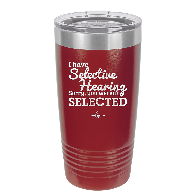 I Have Selective Hearing Sorry You Weren't Selected - Laser Engraved Stainless Steel Drinkware - 2151 -