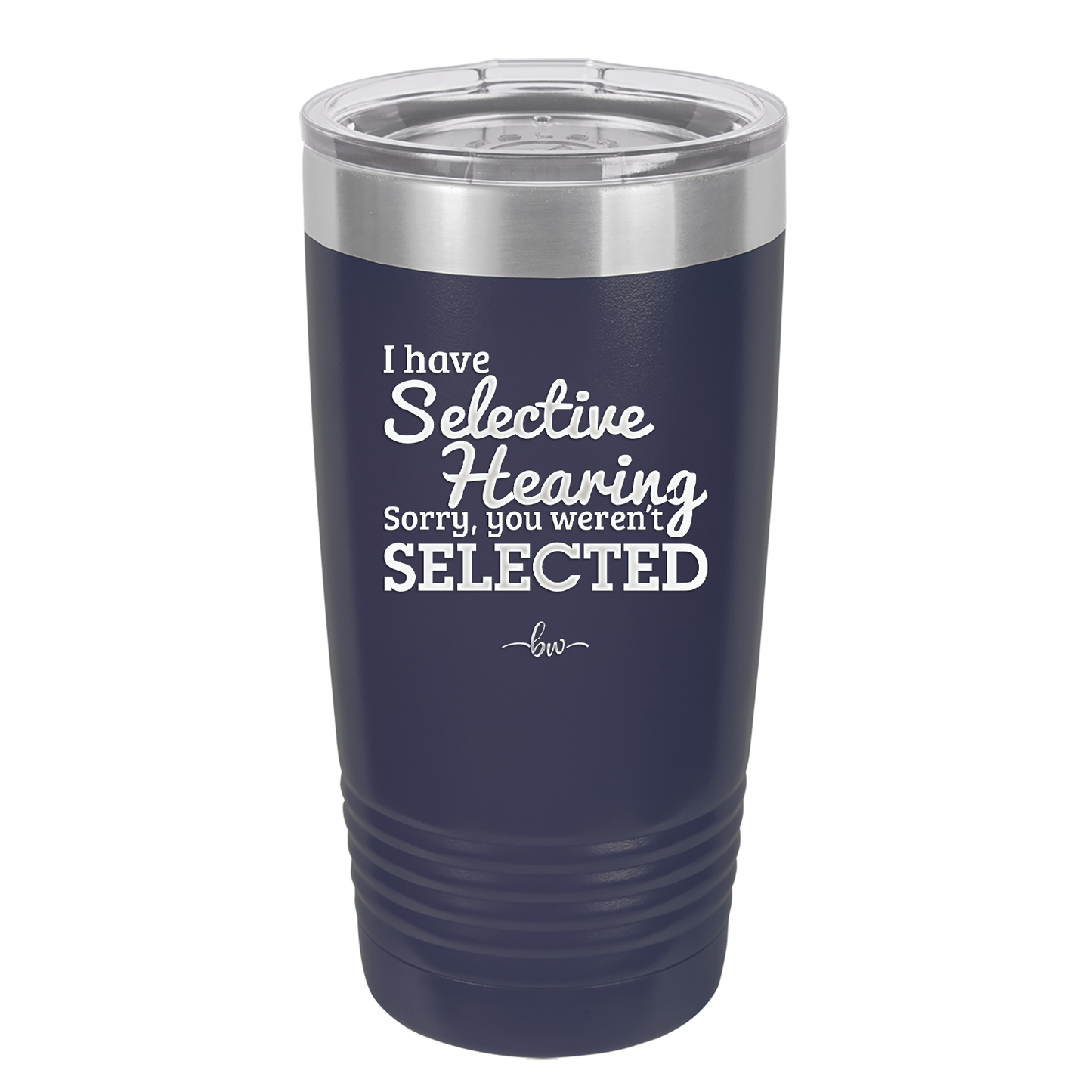 I Have Selective Hearing Sorry You Weren't Selected - Laser Engraved Stainless Steel Drinkware - 2151 -