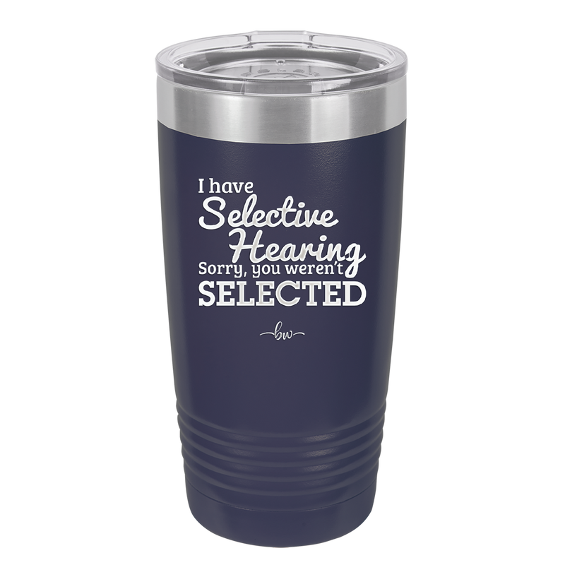 I Have Selective Hearing Sorry You Weren't Selected - Laser Engraved Stainless Steel Drinkware - 2151 -