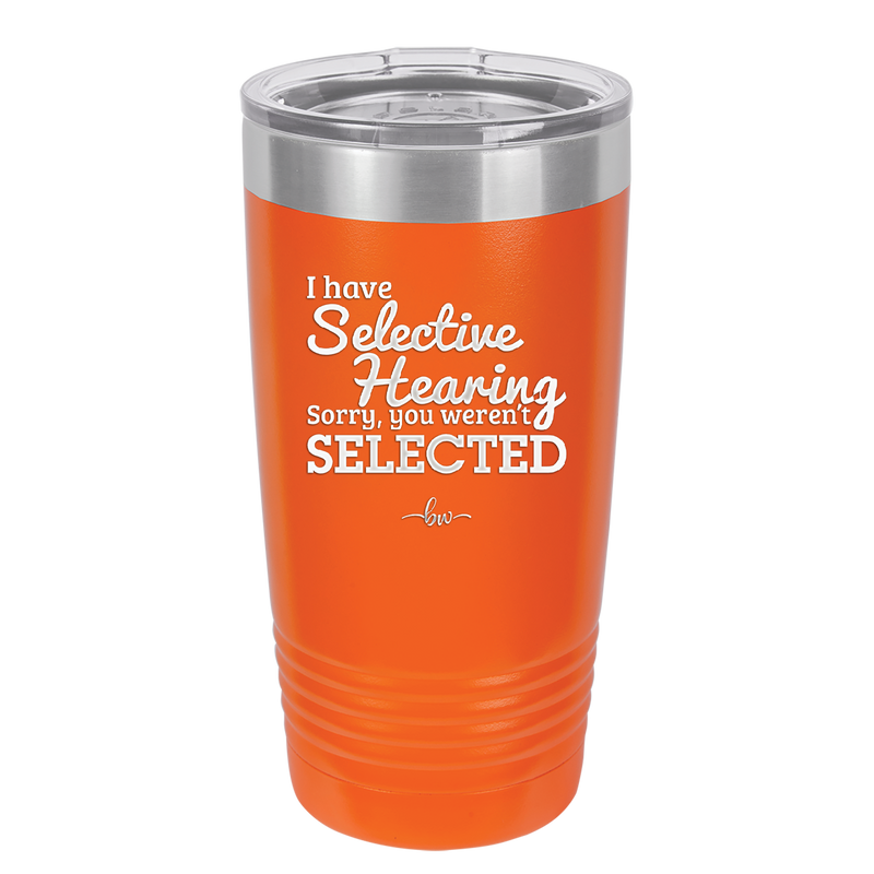 I Have Selective Hearing Sorry You Weren't Selected - Laser Engraved Stainless Steel Drinkware - 2151 -