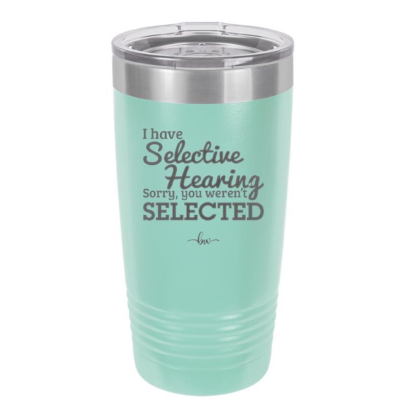 I Have Selective Hearing Sorry You Weren't Selected - Laser Engraved Stainless Steel Drinkware - 2151 -