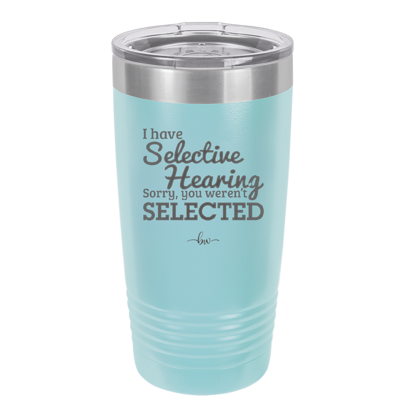 I Have Selective Hearing Sorry You Weren't Selected - Laser Engraved Stainless Steel Drinkware - 2151 -