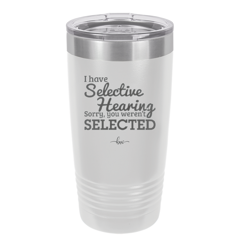 I Have Selective Hearing Sorry You Weren't Selected - Laser Engraved Stainless Steel Drinkware - 2151 -