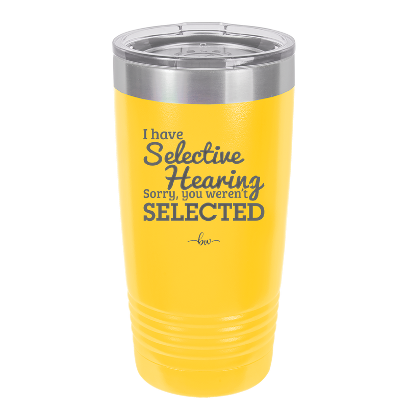 I Have Selective Hearing Sorry You Weren't Selected - Laser Engraved Stainless Steel Drinkware - 2151 -