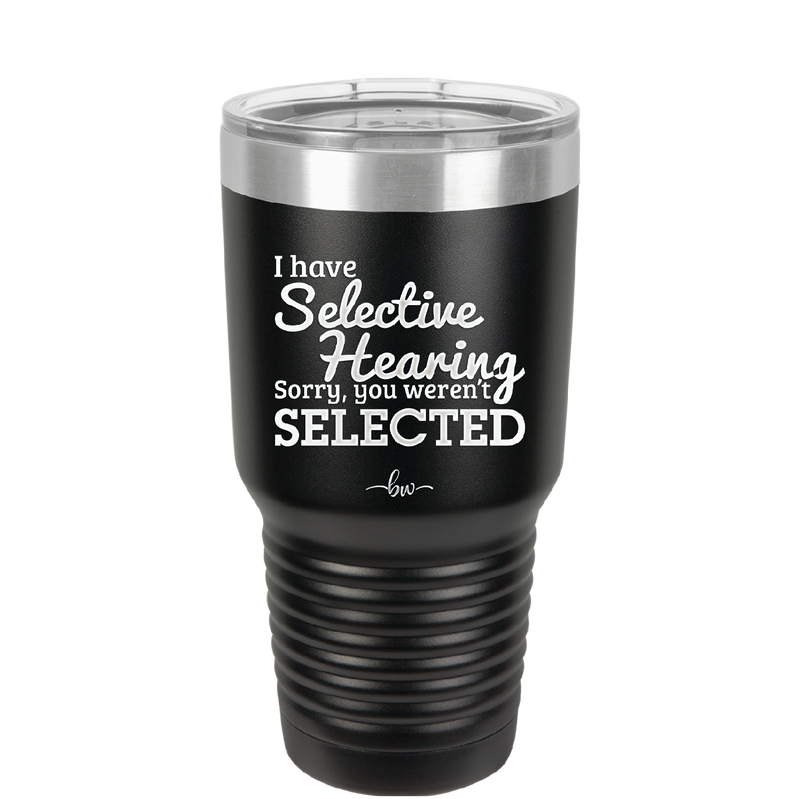 I Have Selective Hearing Sorry You Weren't Selected - Laser Engraved Stainless Steel Drinkware - 2151 -