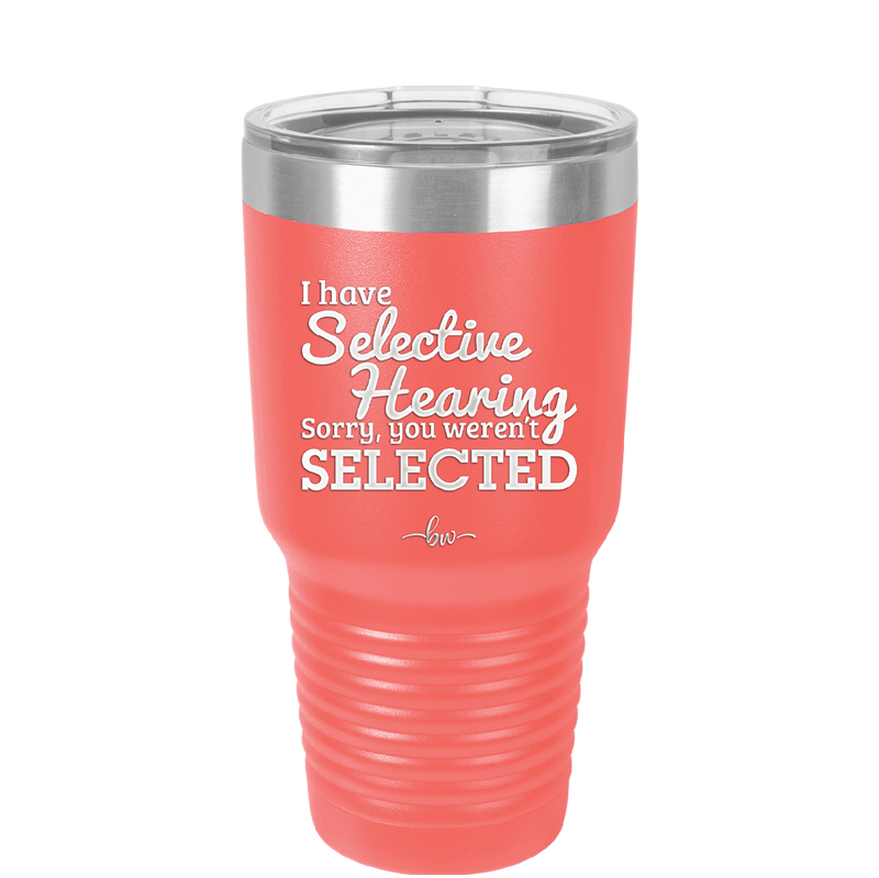 I Have Selective Hearing Sorry You Weren't Selected - Laser Engraved Stainless Steel Drinkware - 2151 -