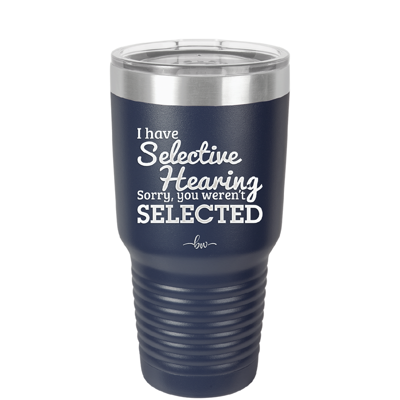 I Have Selective Hearing Sorry You Weren't Selected - Laser Engraved Stainless Steel Drinkware - 2151 -