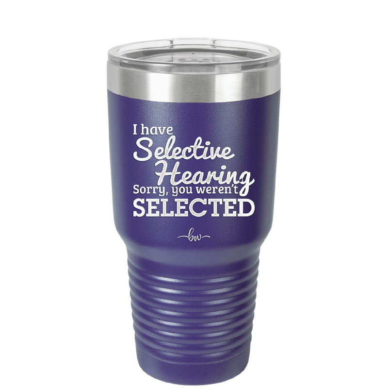 I Have Selective Hearing Sorry You Weren't Selected - Laser Engraved Stainless Steel Drinkware - 2151 -