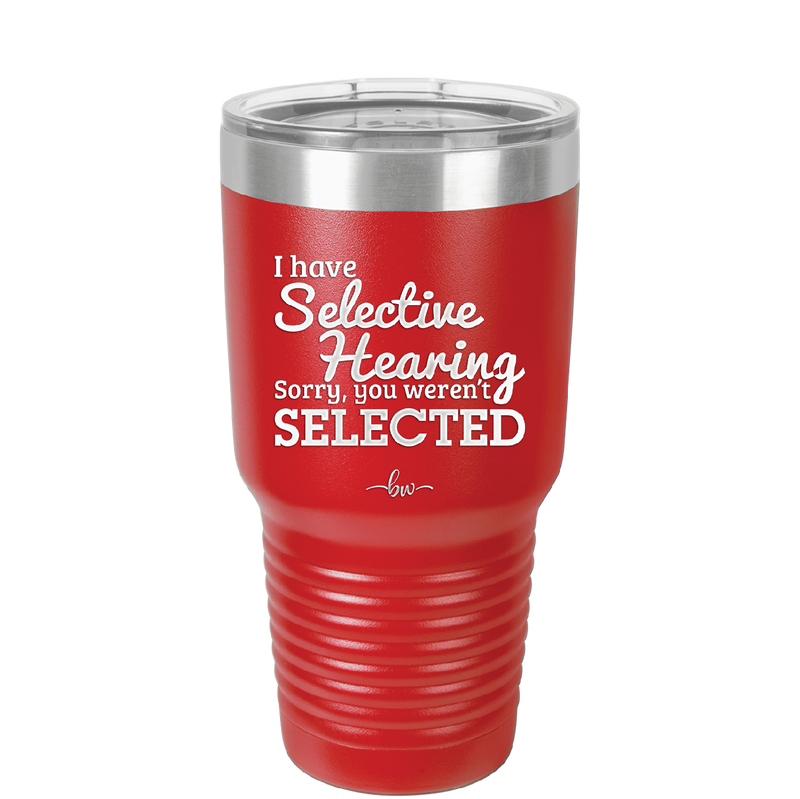 I Have Selective Hearing Sorry You Weren't Selected - Laser Engraved Stainless Steel Drinkware - 2151 -