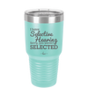 I Have Selective Hearing Sorry You Weren't Selected - Laser Engraved Stainless Steel Drinkware - 2151 -