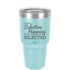 I Have Selective Hearing Sorry You Weren't Selected - Laser Engraved Stainless Steel Drinkware - 2151 -