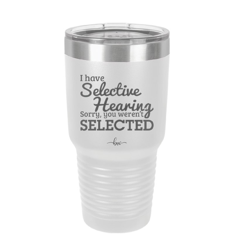 I Have Selective Hearing Sorry You Weren't Selected - Laser Engraved Stainless Steel Drinkware - 2151 -
