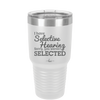 I Have Selective Hearing Sorry You Weren't Selected - Laser Engraved Stainless Steel Drinkware - 2151 -
