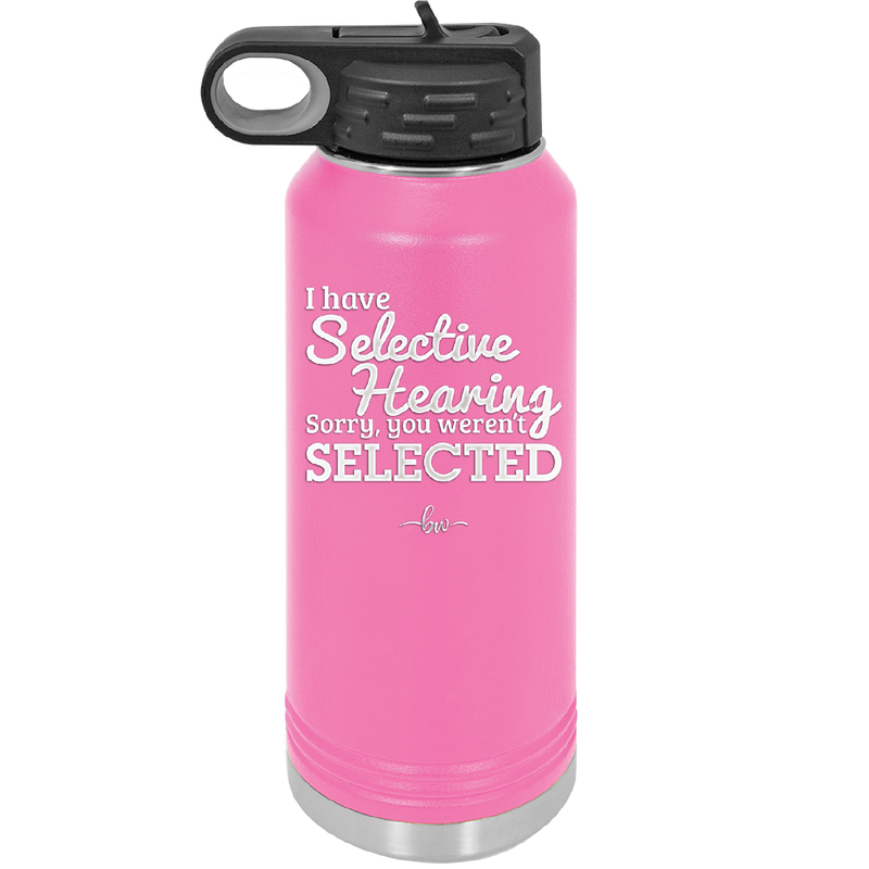 I Have Selective Hearing Sorry You Weren't Selected - Laser Engraved Stainless Steel Drinkware - 2151 -
