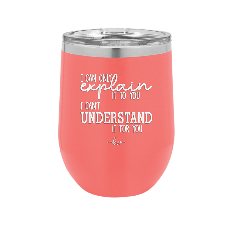 I Can Only Explain it to You I Can't Understand it For You - Laser Engraved Stainless Steel Drinkware - 2152 -