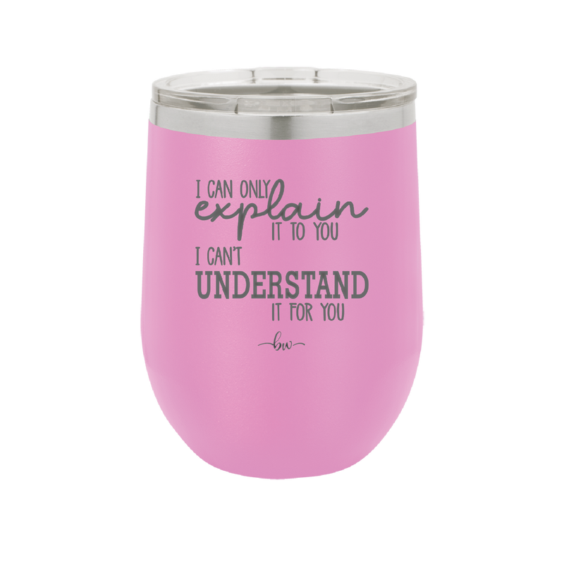 I Can Only Explain it to You I Can't Understand it For You - Laser Engraved Stainless Steel Drinkware - 2152 -