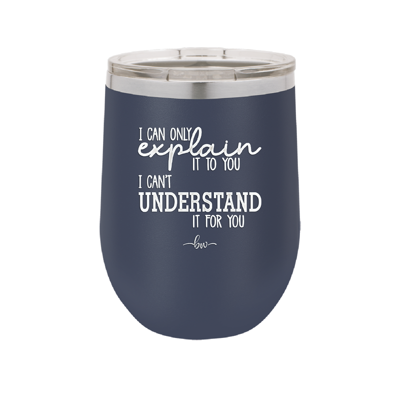 I Can Only Explain it to You I Can't Understand it For You - Laser Engraved Stainless Steel Drinkware - 2152 -