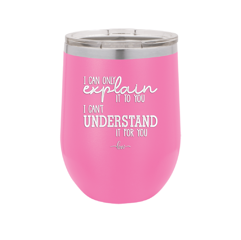 I Can Only Explain it to You I Can't Understand it For You - Laser Engraved Stainless Steel Drinkware - 2152 -