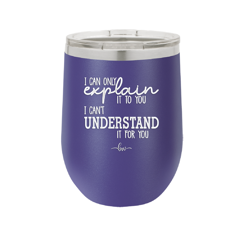 I Can Only Explain it to You I Can't Understand it For You - Laser Engraved Stainless Steel Drinkware - 2152 -
