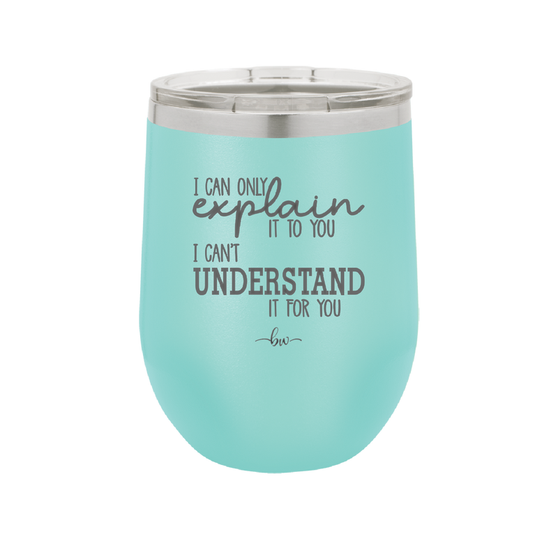 I Can Only Explain it to You I Can't Understand it For You - Laser Engraved Stainless Steel Drinkware - 2152 -