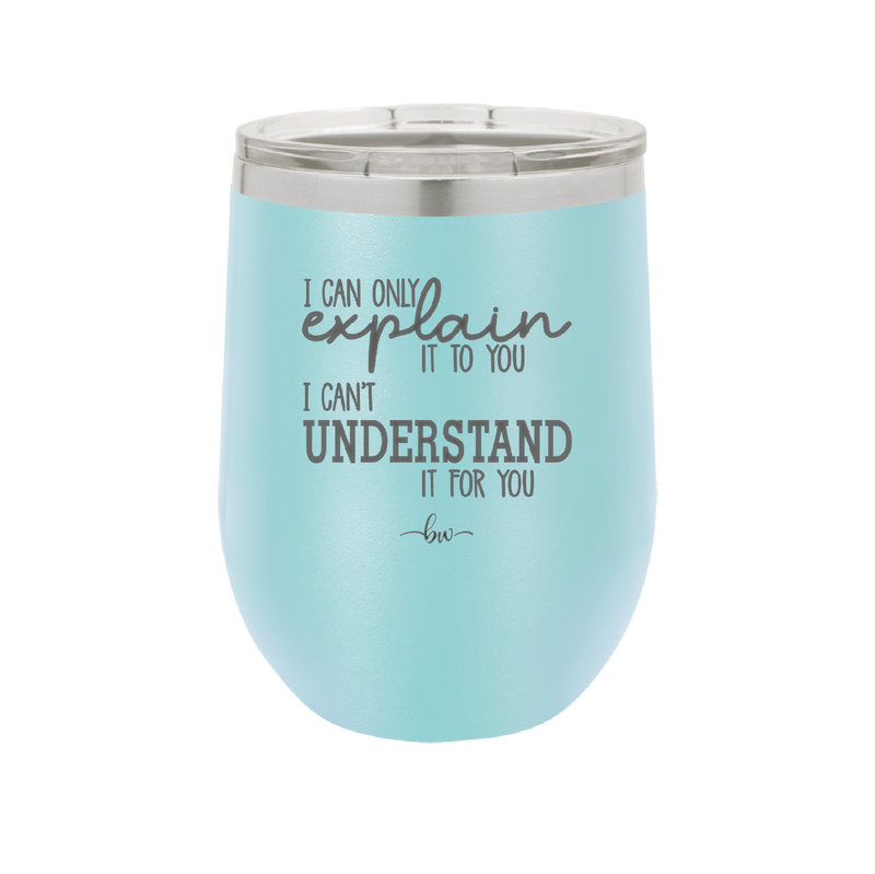 I Can Only Explain it to You I Can't Understand it For You - Laser Engraved Stainless Steel Drinkware - 2152 -