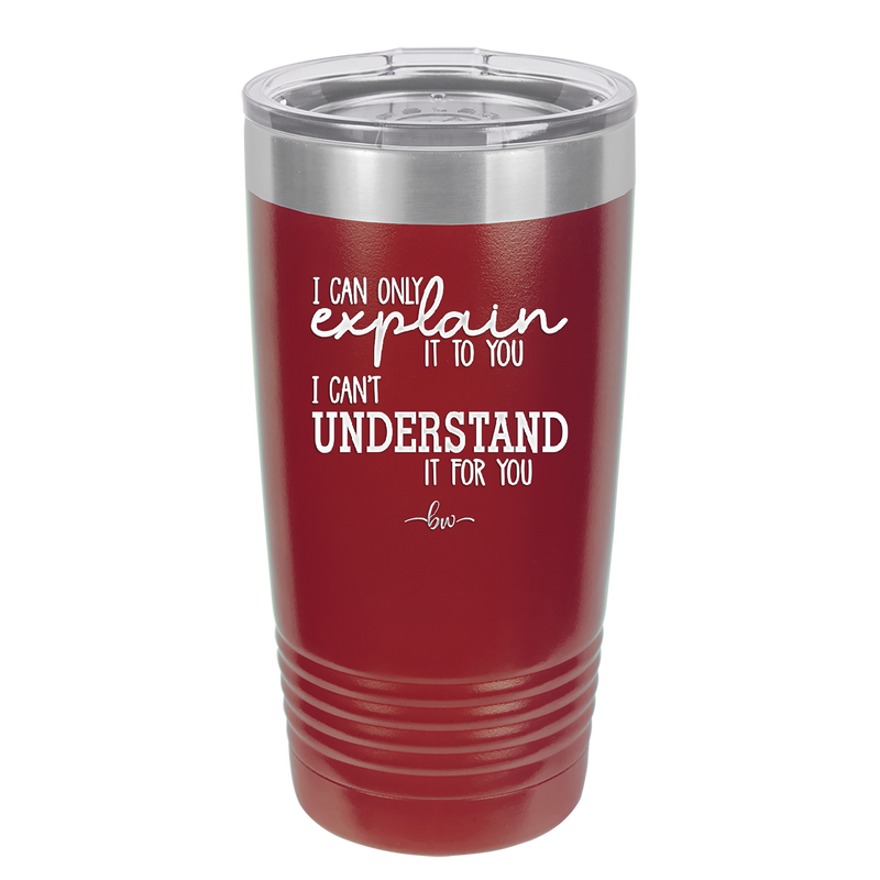 I Can Only Explain it to You I Can't Understand it For You - Laser Engraved Stainless Steel Drinkware - 2152 -
