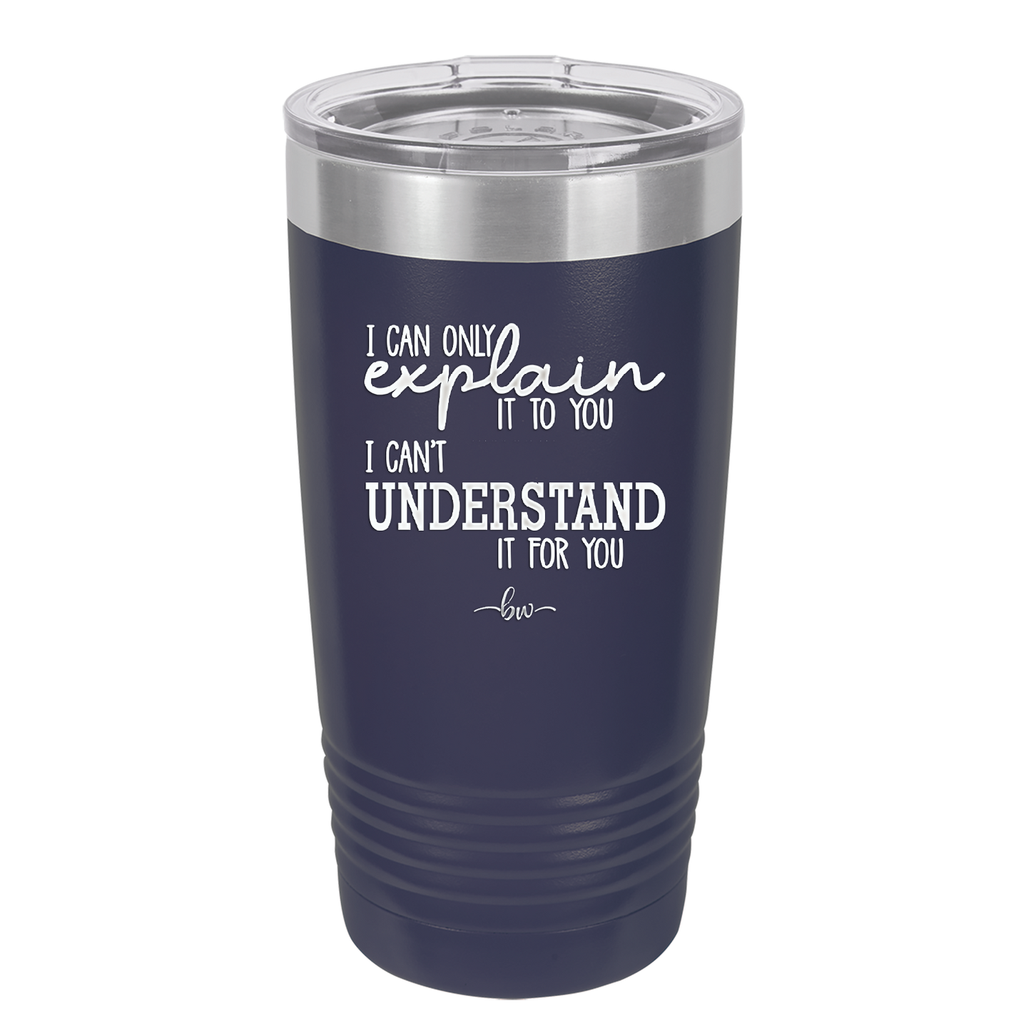 I Can Only Explain it to You I Can't Understand it For You - Laser Engraved Stainless Steel Drinkware - 2152 -