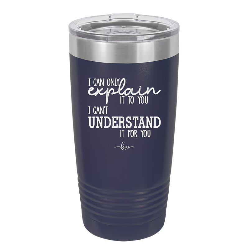 I Can Only Explain it to You I Can't Understand it For You - Laser Engraved Stainless Steel Drinkware - 2152 -