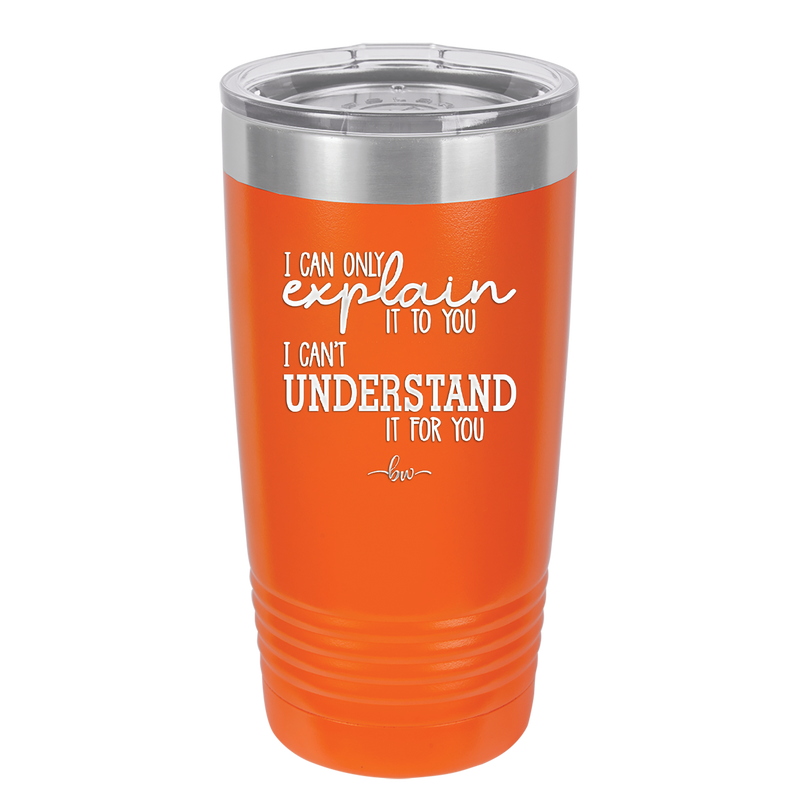 I Can Only Explain it to You I Can't Understand it For You - Laser Engraved Stainless Steel Drinkware - 2152 -