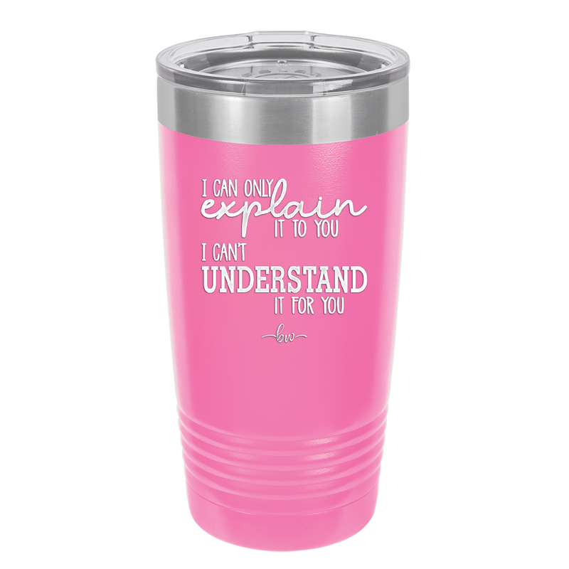 I Can Only Explain it to You I Can't Understand it For You - Laser Engraved Stainless Steel Drinkware - 2152 -