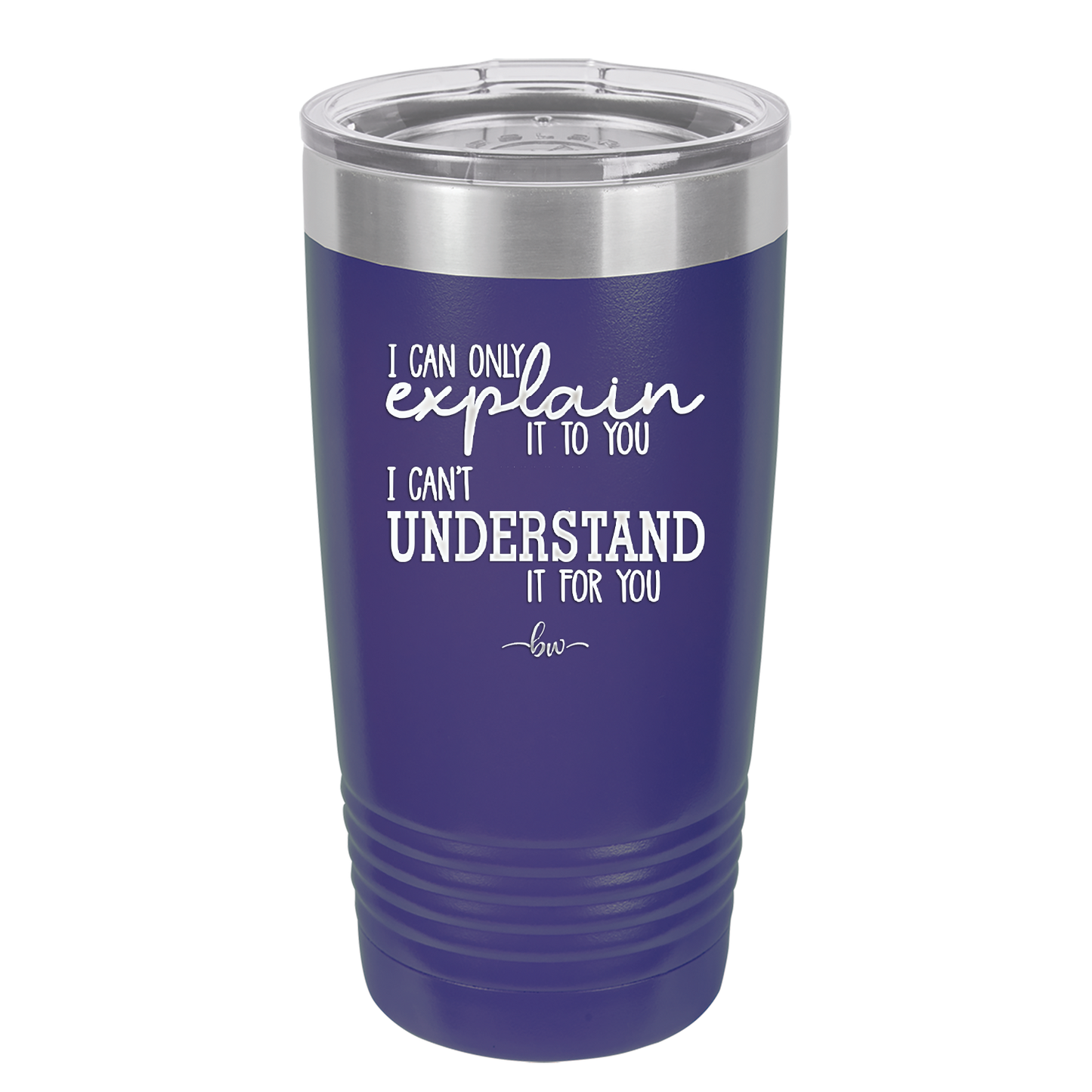I Can Only Explain it to You I Can't Understand it For You - Laser Engraved Stainless Steel Drinkware - 2152 -