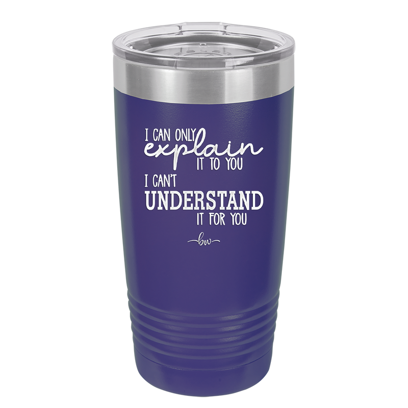 I Can Only Explain it to You I Can't Understand it For You - Laser Engraved Stainless Steel Drinkware - 2152 -
