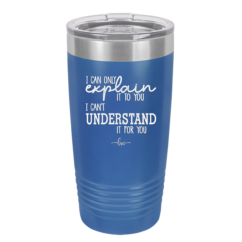 I Can Only Explain it to You I Can't Understand it For You - Laser Engraved Stainless Steel Drinkware - 2152 -