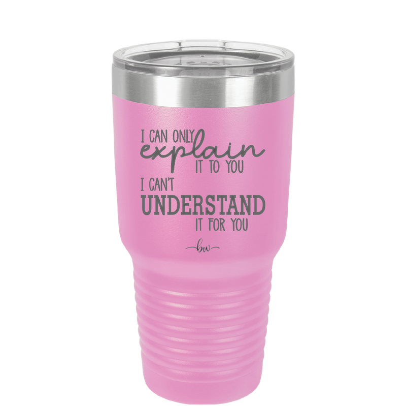 I Can Only Explain it to You I Can't Understand it For You - Laser Engraved Stainless Steel Drinkware - 2152 -