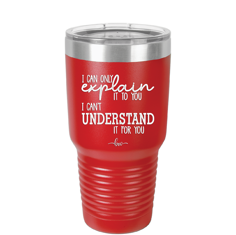 I Can Only Explain it to You I Can't Understand it For You - Laser Engraved Stainless Steel Drinkware - 2152 -