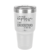 I Can Only Explain it to You I Can't Understand it For You - Laser Engraved Stainless Steel Drinkware - 2152 -