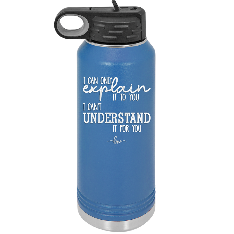 I Can Only Explain it to You I Can't Understand it For You - Laser Engraved Stainless Steel Drinkware - 2152 -