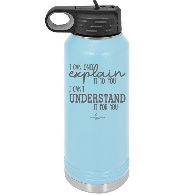 I Can Only Explain it to You I Can't Understand it For You - Laser Engraved Stainless Steel Drinkware - 2152 -