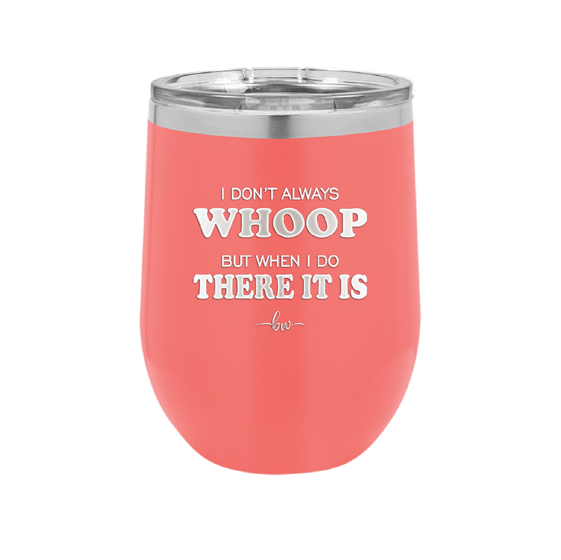 I Don't Always Whoop But When I Do There it Is - Laser Engraved Stainless Steel Drinkware - 2155 -