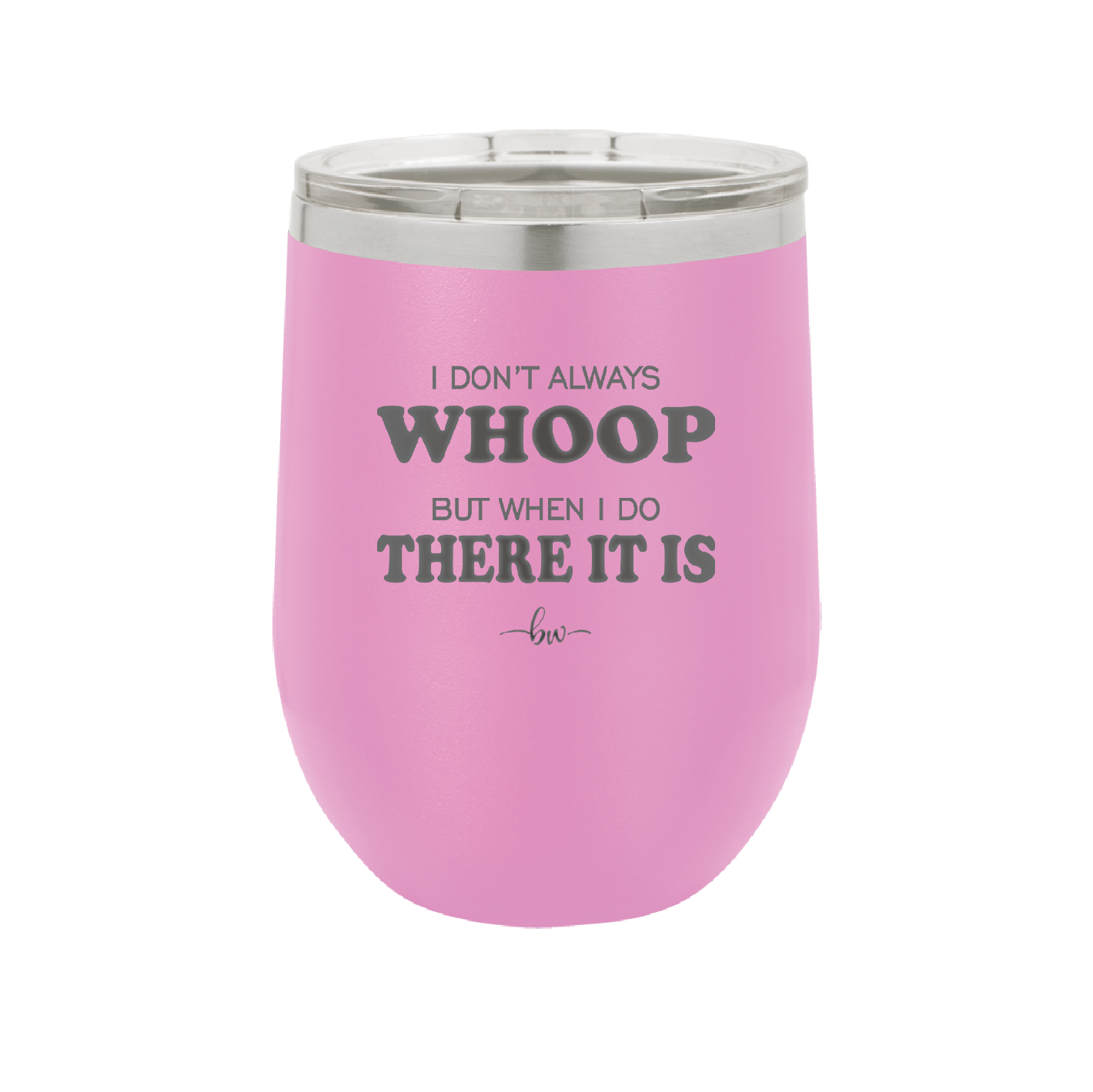 I Don't Always Whoop But When I Do There it Is - Laser Engraved Stainless Steel Drinkware - 2155 -