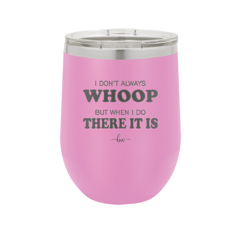 I Don't Always Whoop But When I Do There it Is - Laser Engraved Stainless Steel Drinkware - 2155 -