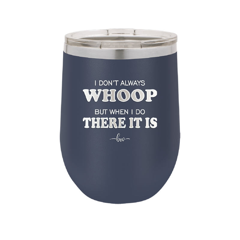 I Don't Always Whoop But When I Do There it Is - Laser Engraved Stainless Steel Drinkware - 2155 -