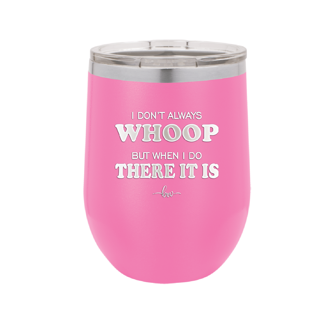 I Don't Always Whoop But When I Do There it Is - Laser Engraved Stainless Steel Drinkware - 2155 -
